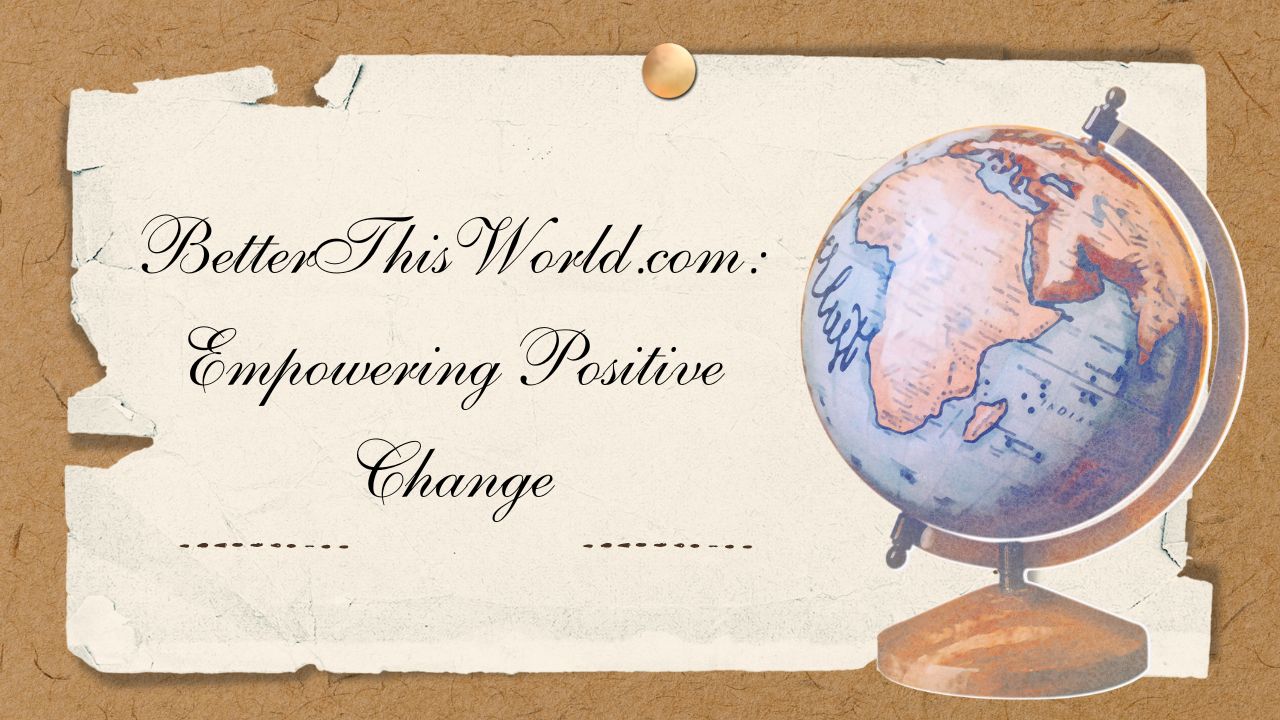 BetterThisWorld.com: Empowering Positive Change